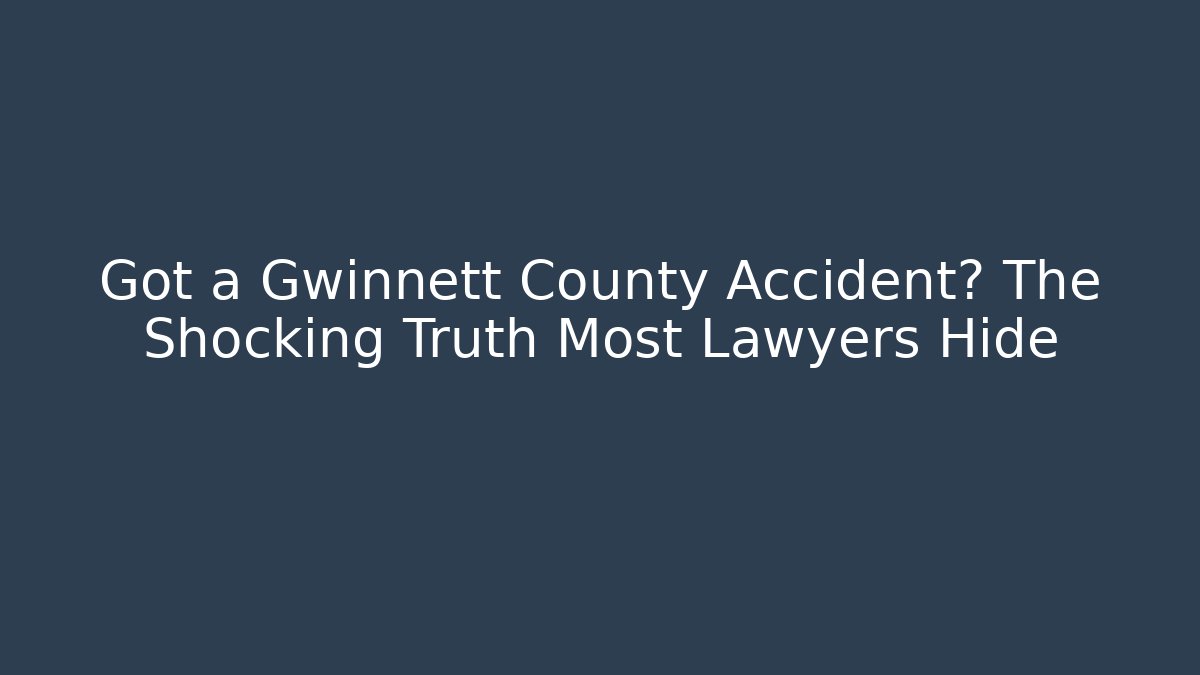 Got a Gwinnett County Accident? The Shocking Truth Most Lawyers Hide