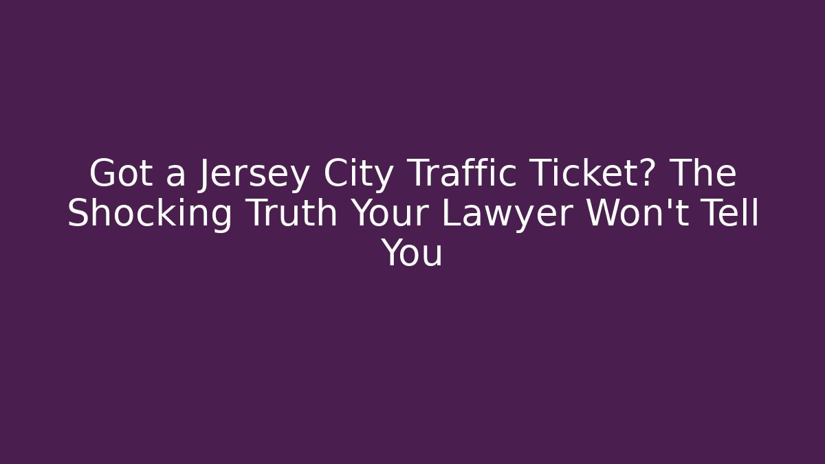 Got a Jersey City Traffic Ticket? The Shocking Truth Your Lawyer Won't Tell You