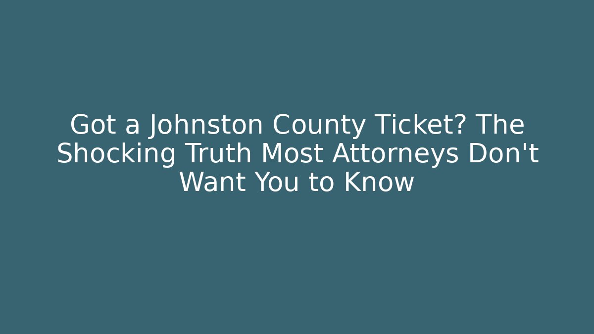 Got a Johnston County Ticket? The Shocking Truth Most Attorneys Don't Want You to Know