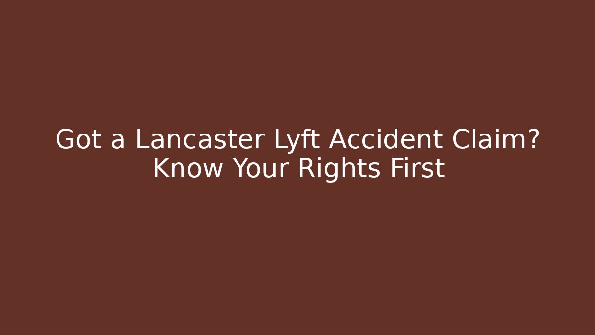Got a Lancaster Lyft Accident Claim? Know Your Rights First