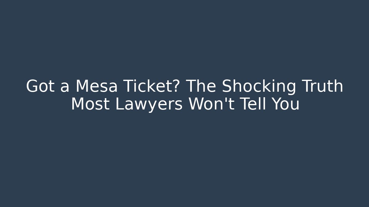Got a Mesa Ticket? The Shocking Truth Most Lawyers Won't Tell You