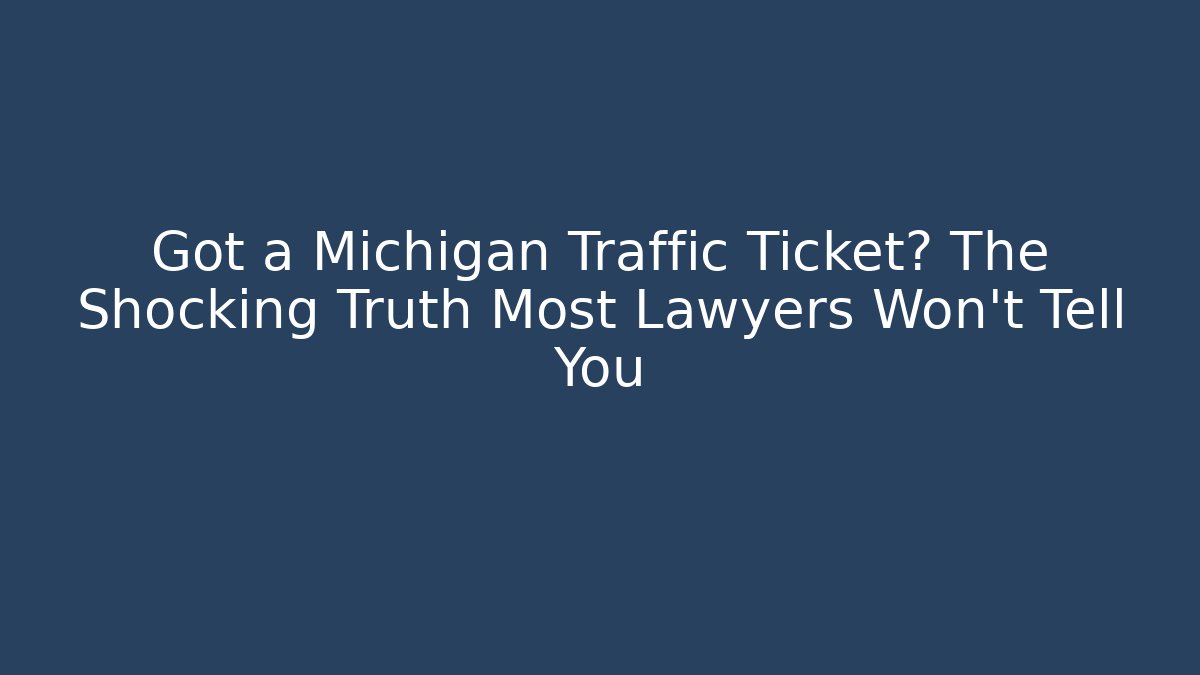 Got a Michigan Traffic Ticket? The Shocking Truth Most Lawyers Won’t Tell You