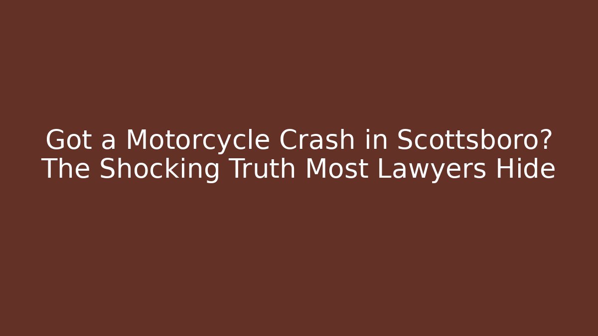 Got a Motorcycle Crash in Scottsboro? The Shocking Truth Most Lawyers Hide