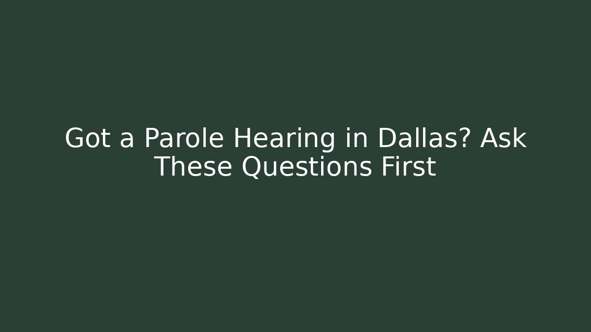 Got a Parole Hearing in Dallas? Ask These Questions First - WealthxGroup