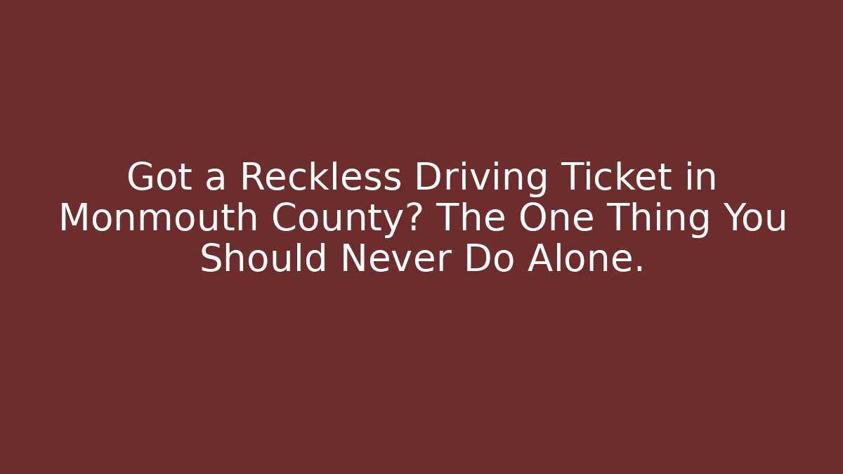 Got a Reckless Driving Ticket in Monmouth County? The One Thing You Should Never Do Alone. - WealthxGroup