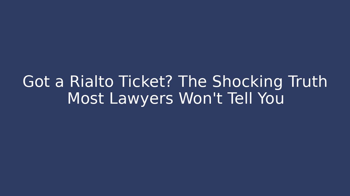 Got a Rialto Ticket? The Shocking Truth Most Lawyers Won’t Tell You