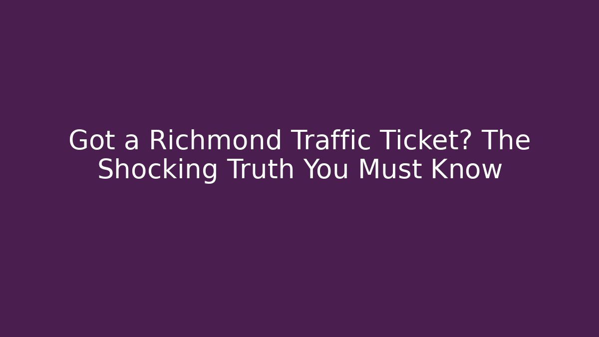Got a Richmond Traffic Ticket? The Shocking Truth You Must Know - WealthxGroup