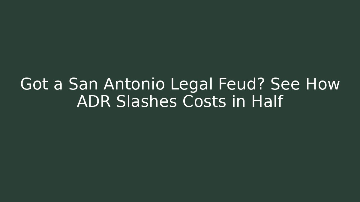 Got a San Antonio Legal Feud? See How ADR Slashes Costs in Half