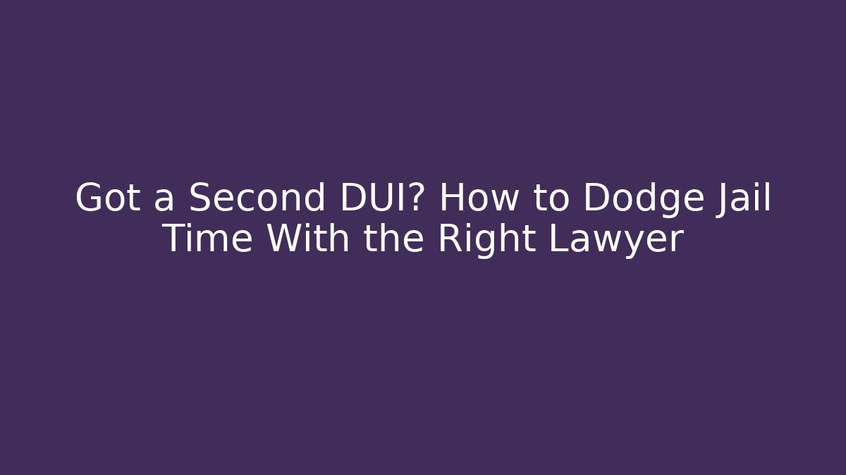 Got a Second DUI? How to Dodge Jail Time With the Right Lawyer
