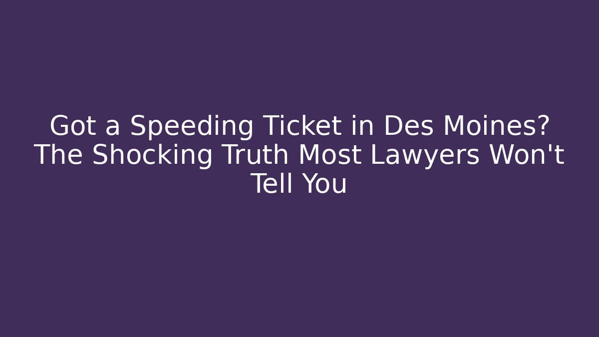 Got a Speeding Ticket in Des Moines? The Shocking Truth Most Lawyers Won't Tell You - WealthxGroup