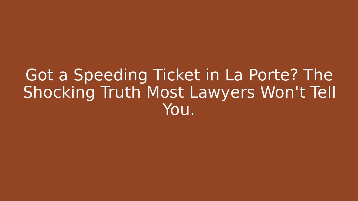 Got a Speeding Ticket in La Porte? The Shocking Truth Most Lawyers Won’t Tell You.