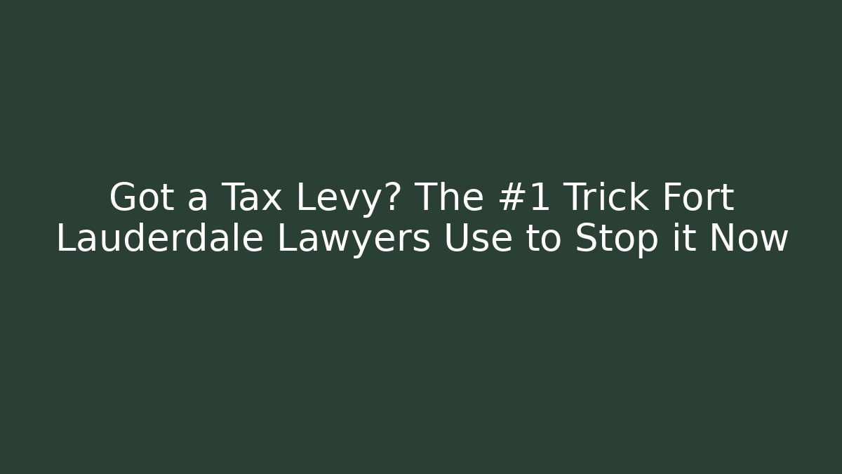 Got a Tax Levy? The #1 Trick Fort Lauderdale Lawyers Use to Stop it Now