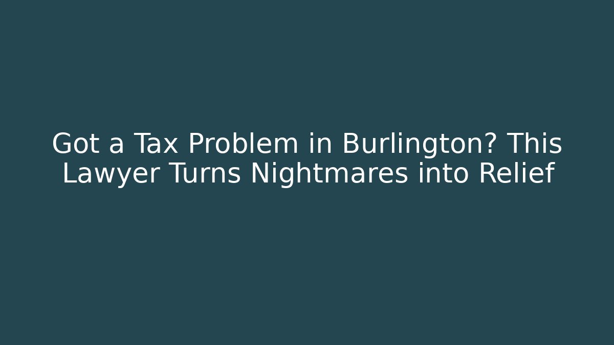 Got a Tax Problem in Burlington? This Lawyer Turns Nightmares into Relief