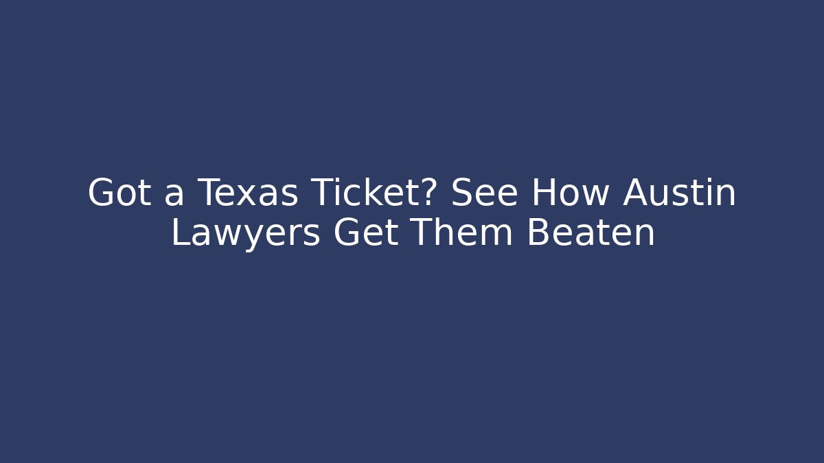 Got a Texas Ticket? See How Austin Lawyers Get Them Beaten
