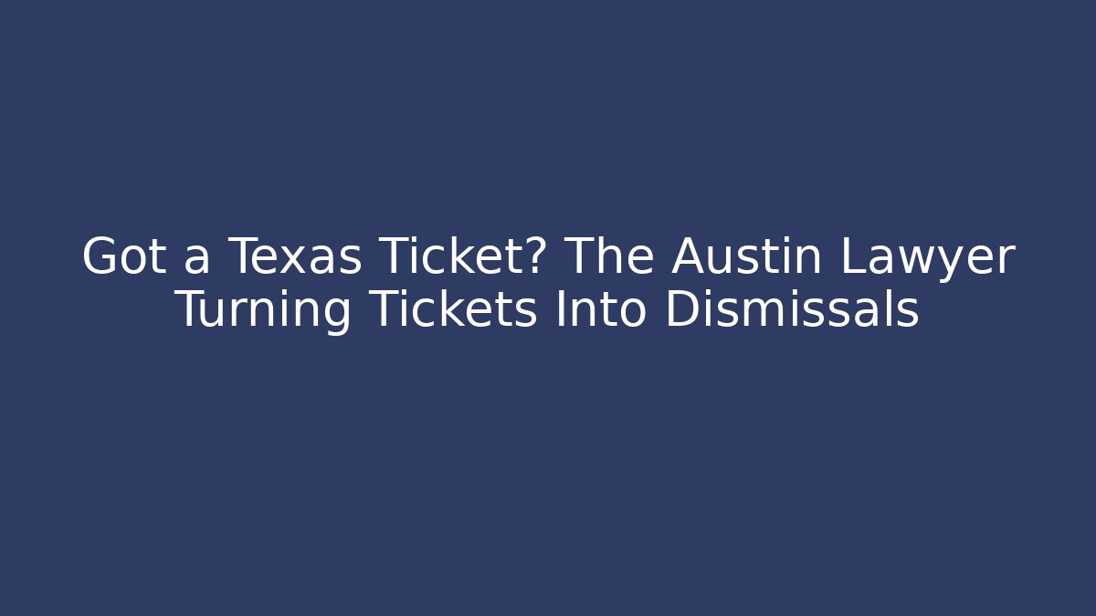 Got a Texas Ticket? The Austin Lawyer Turning Tickets Into Dismissals