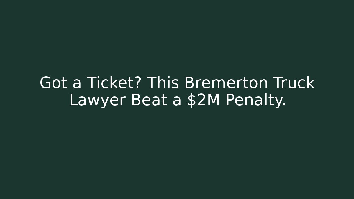 Got a Ticket? This Bremerton Truck Lawyer Beat a $2M Penalty.