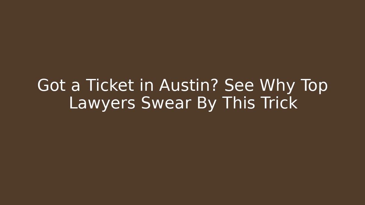 Got a Ticket in Austin? See Why Top Lawyers Swear By This Trick