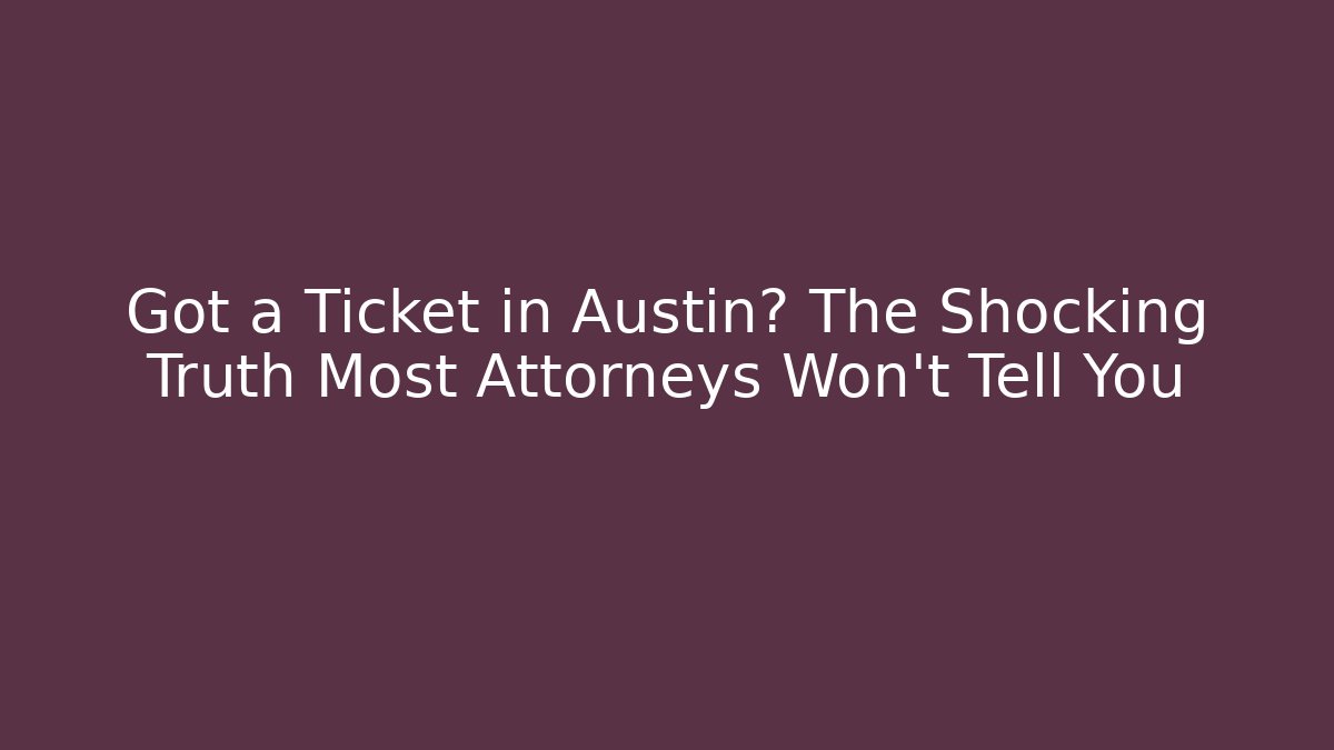 Got a Ticket in Austin? The Shocking Truth Most Attorneys Won’t Tell You