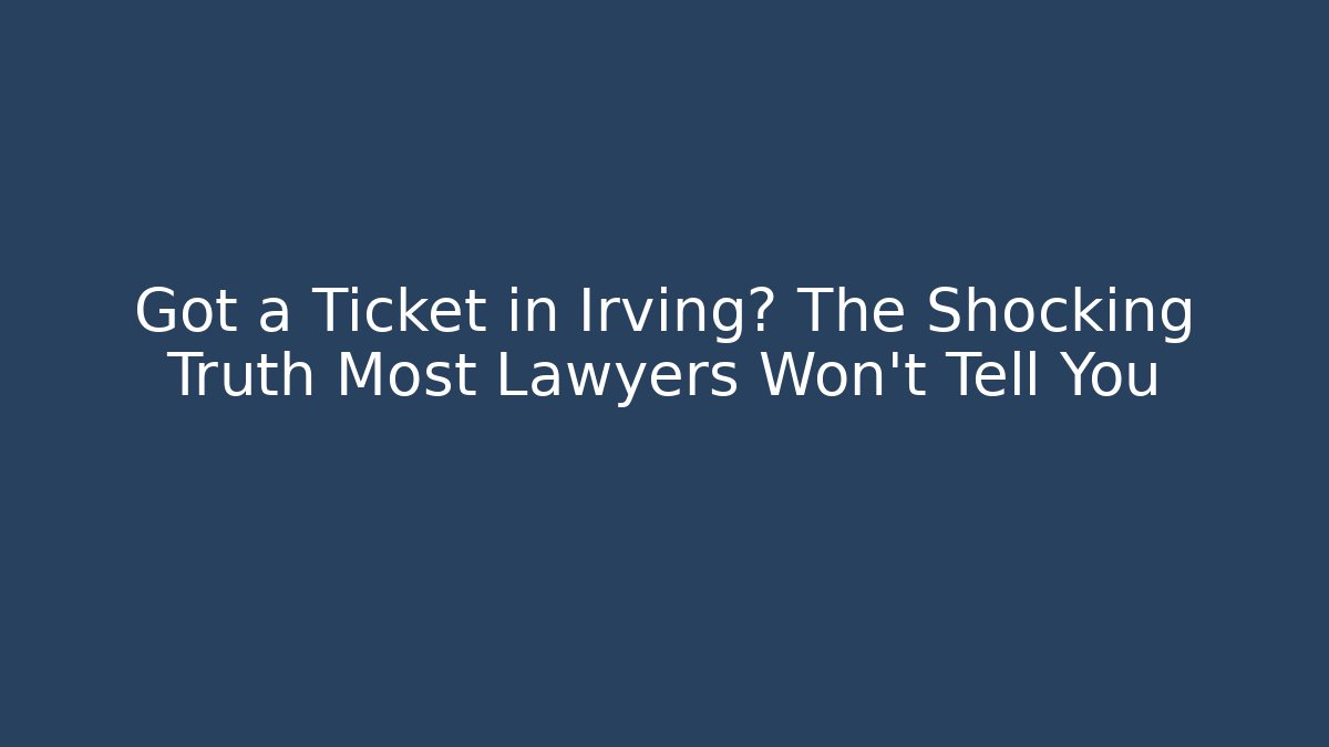 Got a Ticket in Irving? The Shocking Truth Most Lawyers Won't Tell You - WealthxGroup
