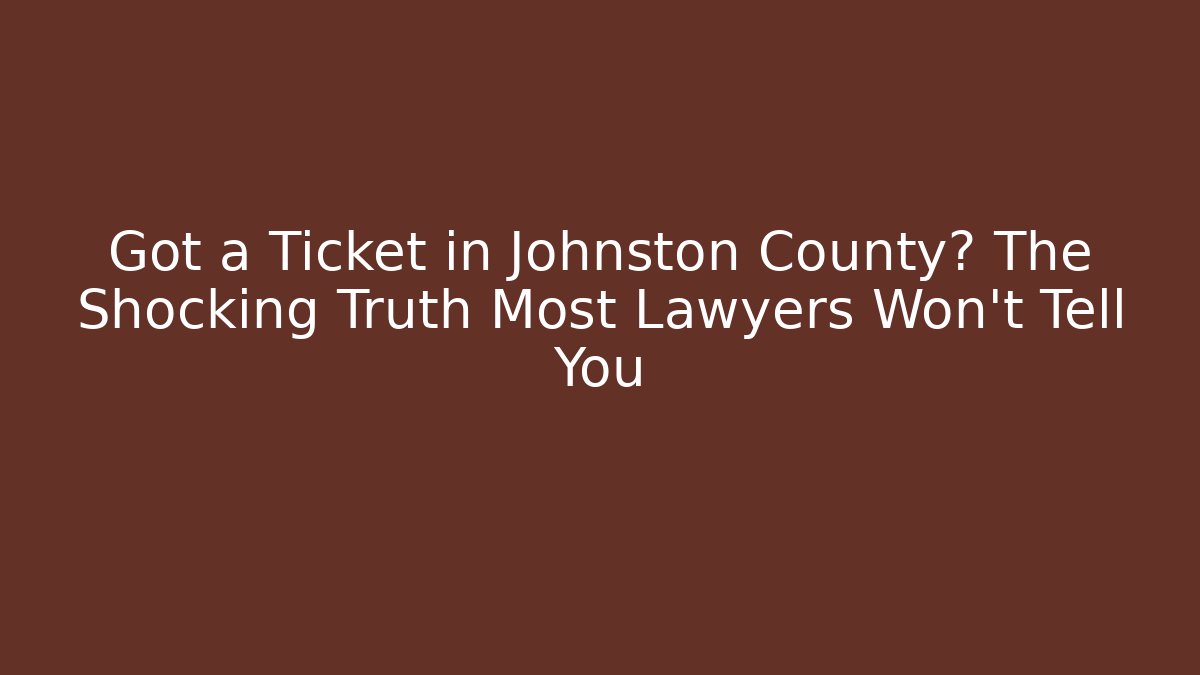 Got a Ticket in Johnston County? The Shocking Truth Most Lawyers Won’t Tell You
