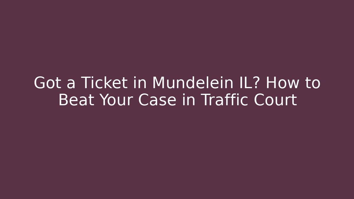 Got a Ticket in Mundelein IL? How to Beat Your Case in Traffic Court