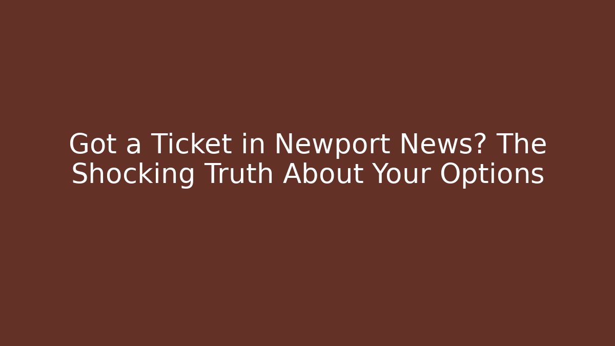 Got a Ticket in Newport News? The Shocking Truth About Your Options