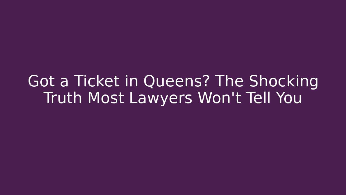 Got a Ticket in Queens? The Shocking Truth Most Lawyers Won’t Tell You