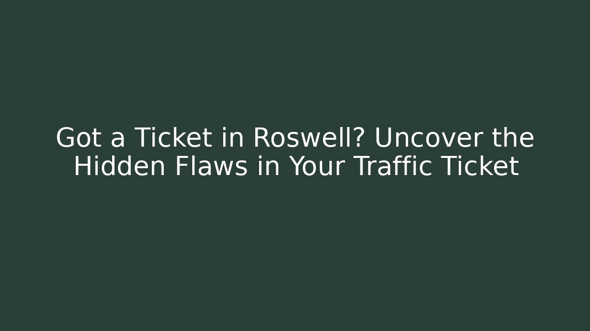 Got a Ticket in Roswell? Uncover the Hidden Flaws in Your Traffic Ticket