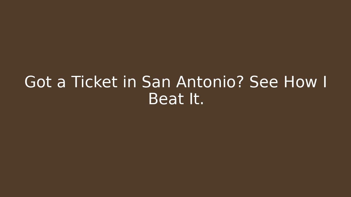 Got a Ticket in San Antonio? See How I Beat It.