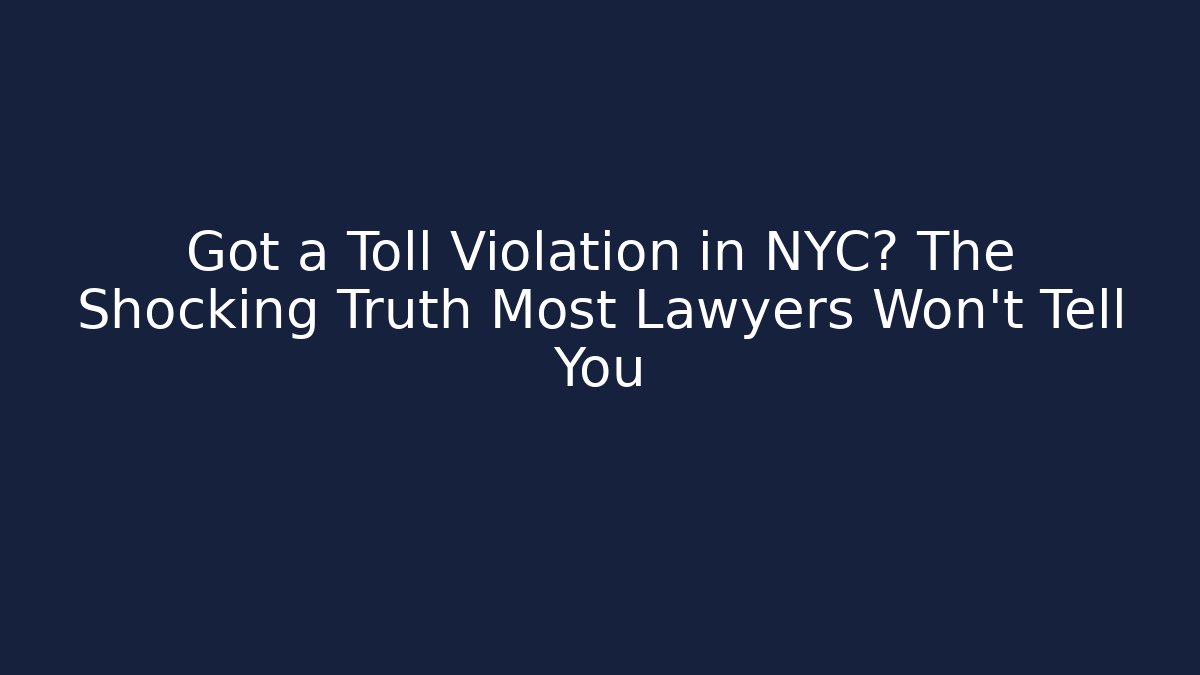 Got a Toll Violation in NYC? The Shocking Truth Most Lawyers Won't Tell You