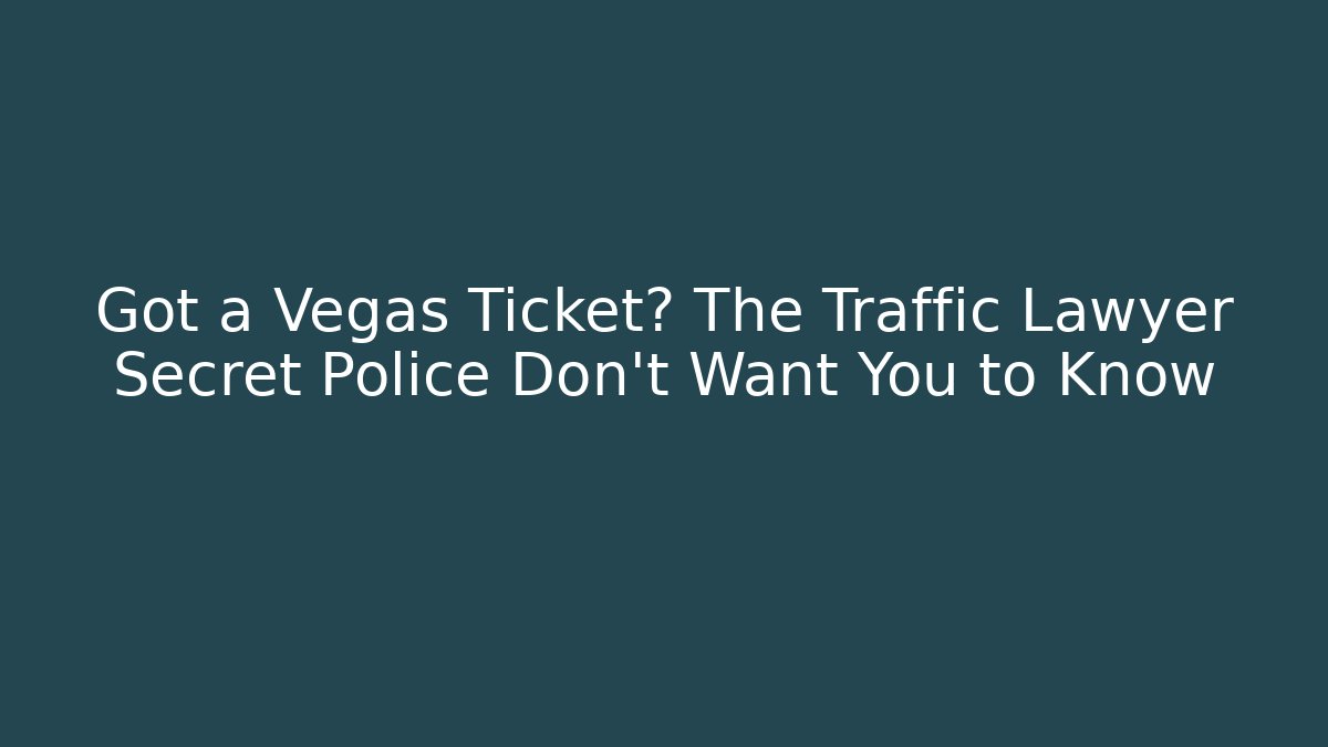 Got a Vegas Ticket? The Traffic Lawyer Secret Police Don’t Want You to Know
