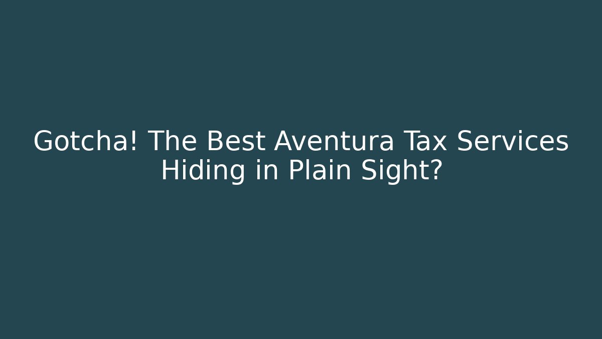 Gotcha! The Best Aventura Tax Services Hiding in Plain Sight?