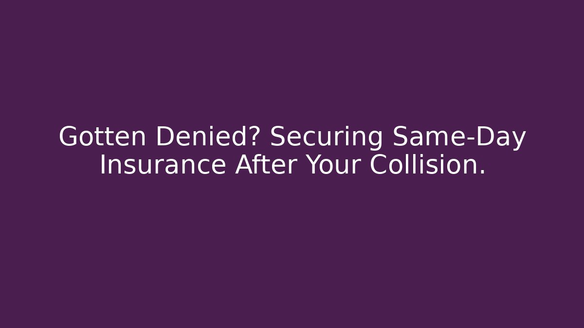 Gotten Denied? Securing Same-Day Insurance After Your Collision.