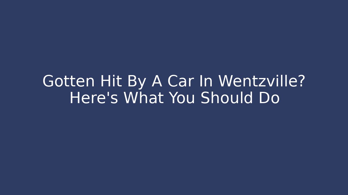 Gotten Hit By A Car In Wentzville? Here’s What You Should Do