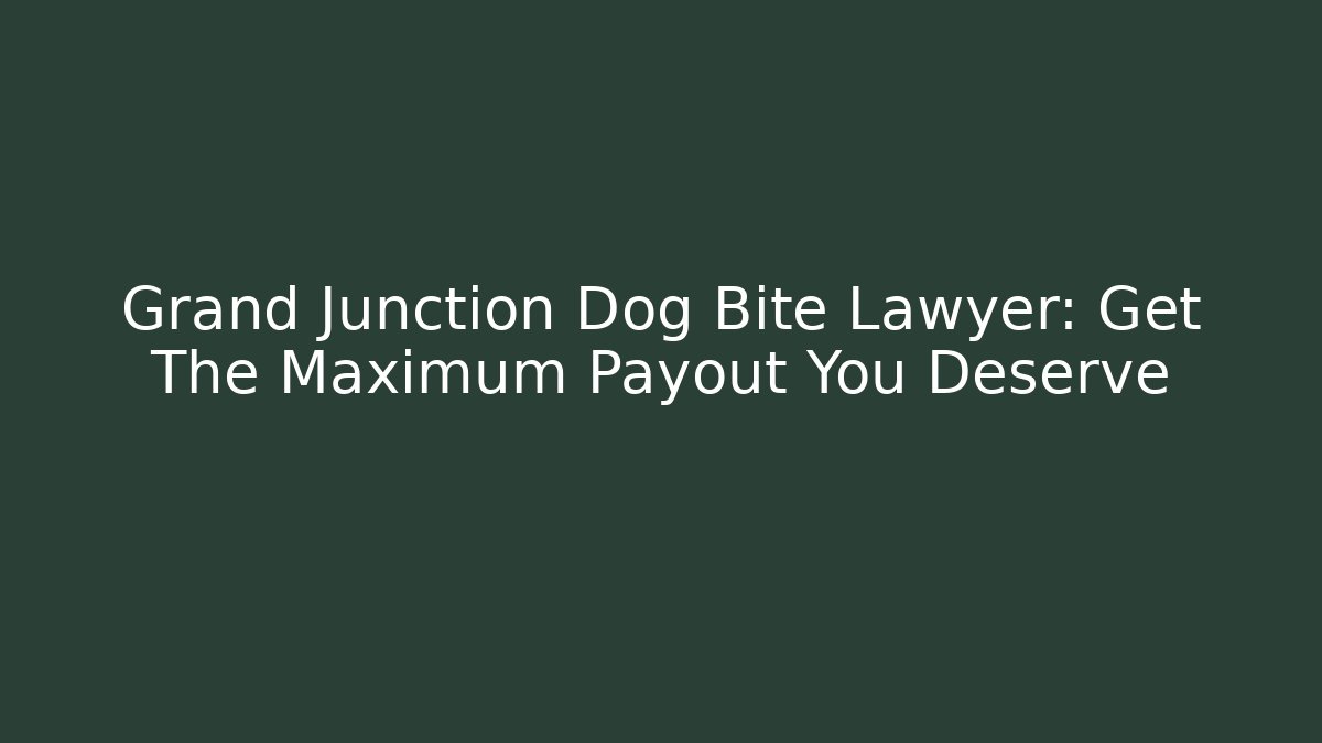 Grand Junction Dog Bite Lawyer: Get The Maximum Payout You Deserve