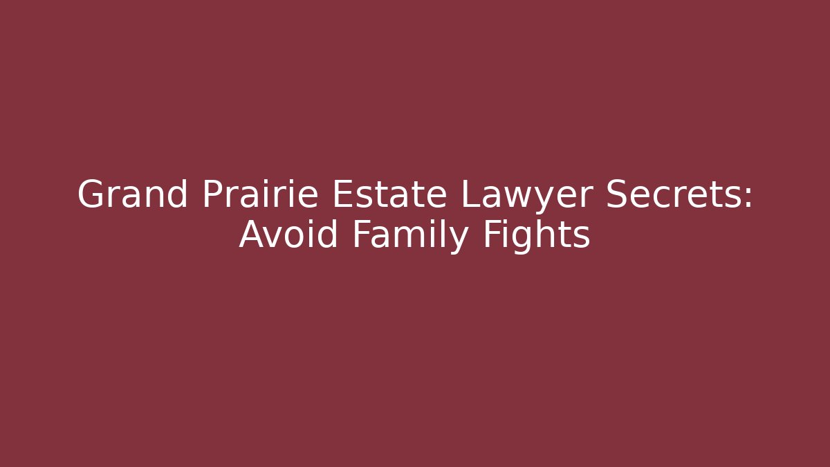 Grand Prairie Estate Lawyer Secrets: Avoid Family Fights