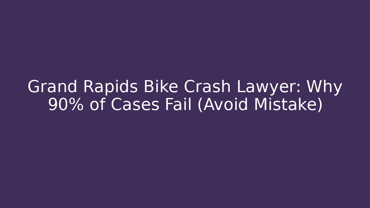 Grand Rapids Bike Crash Lawyer: Why 90% of Cases Fail (Avoid Mistake)