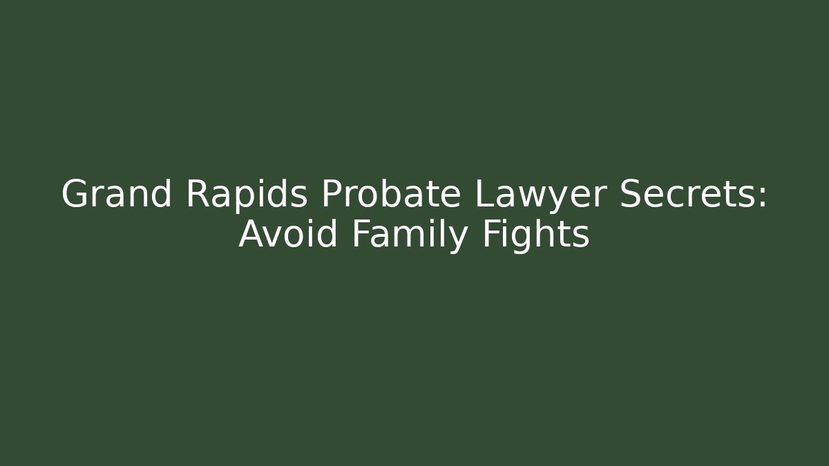 Grand Rapids Probate Lawyer Secrets: Avoid Family Fights