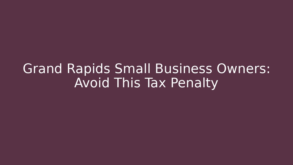 Grand Rapids Small Business Owners: Avoid This Tax Penalty