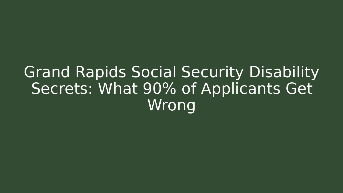 Grand Rapids Social Security Disability Secrets: What 90% of Applicants Get Wrong