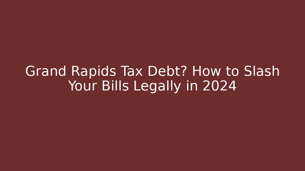 Grand Rapids Tax Debt? How to Slash Your Bills Legally in 2024