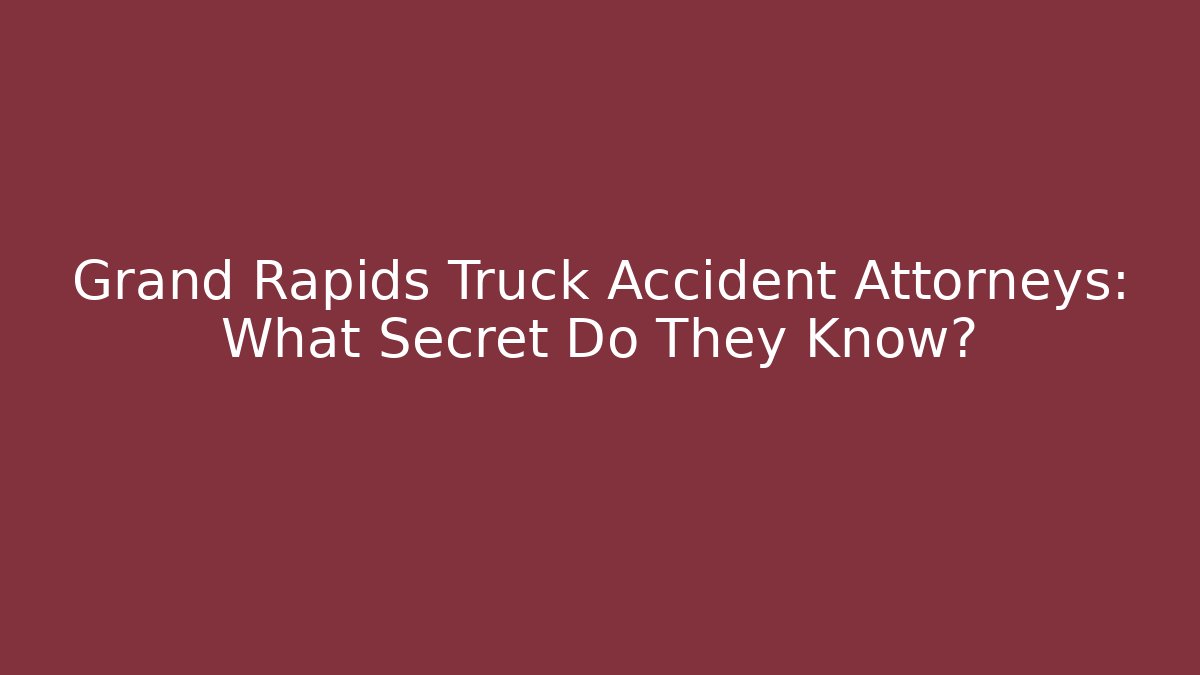 Grand Rapids Truck Accident Attorneys: What Secret Do They Know?