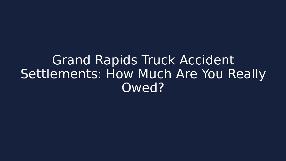 Grand Rapids Truck Accident Settlements: How Much Are You Really Owed?