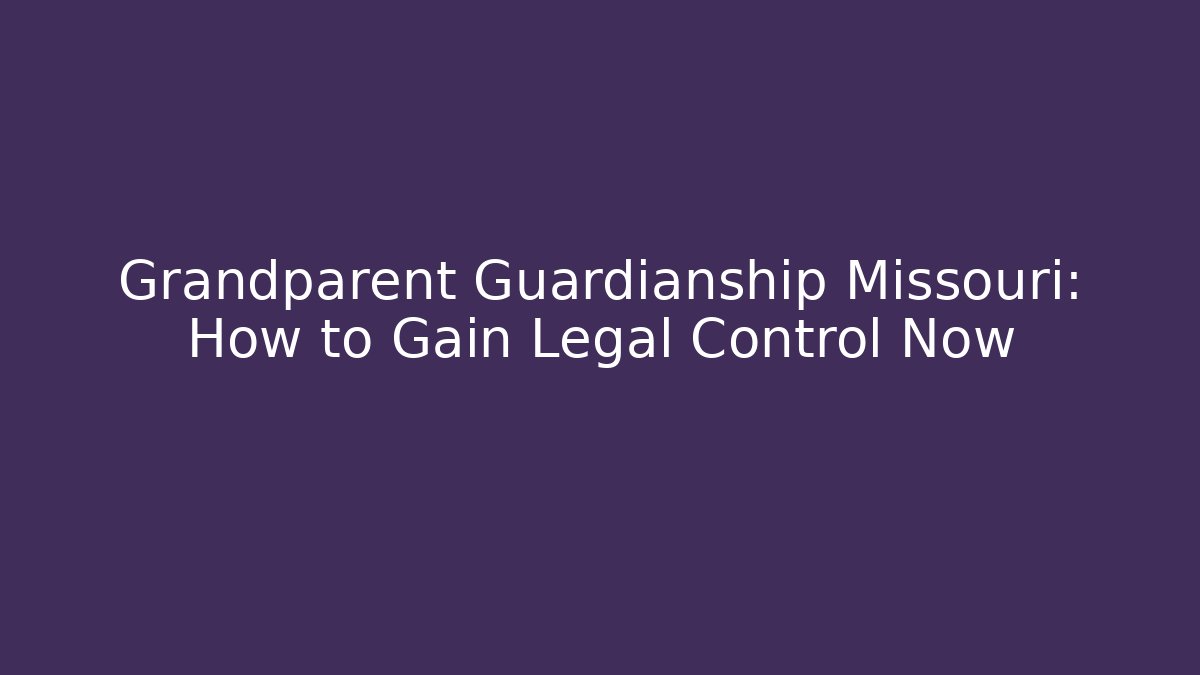 Grandparent Guardianship Missouri: How to Gain Legal Control Now