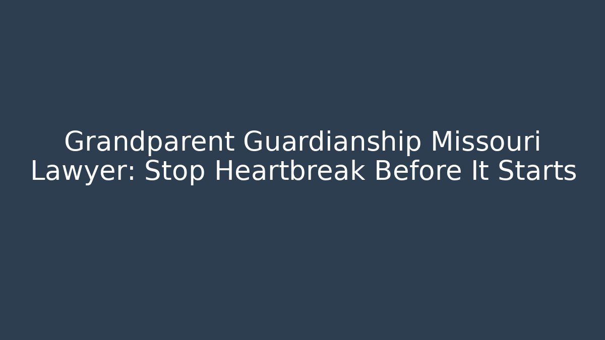 Grandparent Guardianship Missouri Lawyer: Stop Heartbreak Before It Starts