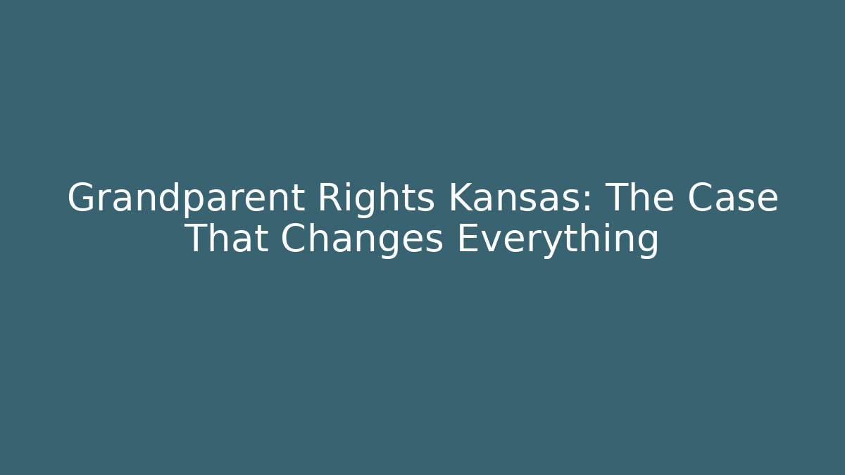Grandparent Rights Kansas: The Case That Changes Everything