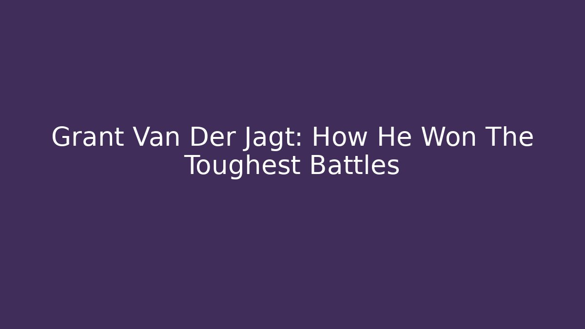 Grant Van Der Jagt: How He Won The Toughest Battles