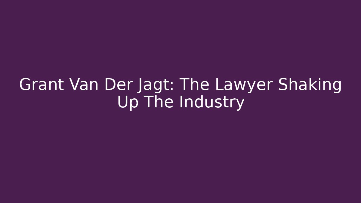 Grant Van Der Jagt: The Lawyer Shaking Up The Industry - WealthxGroup