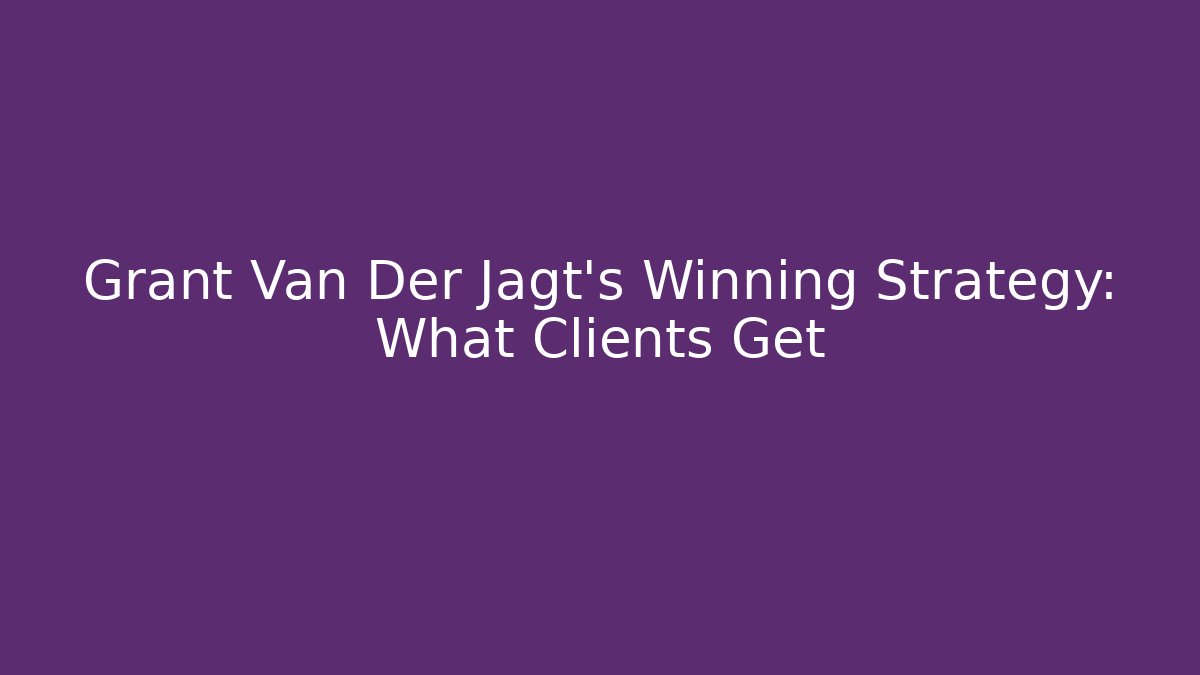 Grant Van Der Jagt’s Winning Strategy: What Clients Get - WealthxGroup