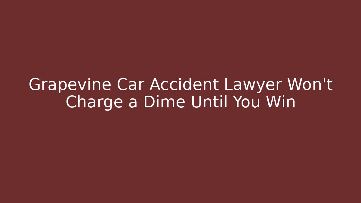 Grapevine Car Accident Lawyer Won't Charge a Dime Until You Win